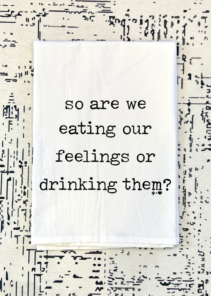 Are we eating or drinking our feelings Flour Sack Tea Towel (FSTT1031)